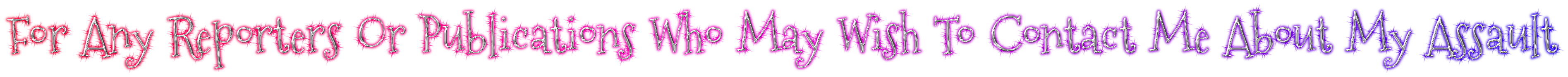 For Any Reporters Or Publications Who May Wish To Contact Me About My Assault